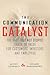 The Communication Catalyst by Mickey Connolly The Communication Catalyst by Mickey Connolly