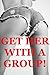 Get Her with a Group! Five ...