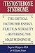 The Testosterone Syndrome: The Critical Factor for Energy, Health, and Sexuality—Reversing the Male Menopause