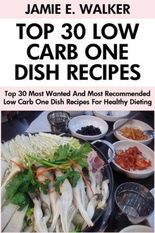 Top 30 Most Wanted And Most Recommended Low Carb One Dish Recipes For Healthy And Perfect Dieting (Kindle Edition)