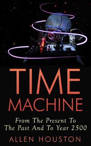 Time Machine: From The Present To The Past And To Year 2500 (Kindle Edition)