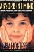 The Absorbent Mind: A Classic in Education and Child Development for Educators and Parents