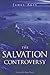 The Salvation Controversy by James Akin
