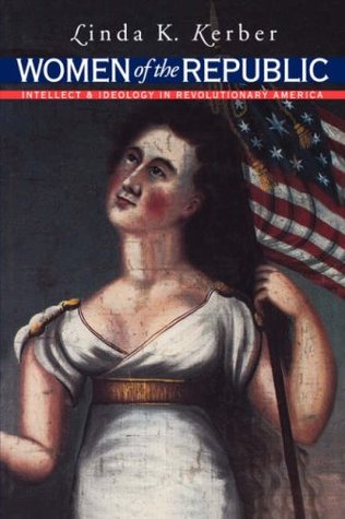 Women of the Republic: Intellect and Ideology in Revolutionary America (Published by the Omohundro Institute of Early American History and Culture and the University of North Carolina Press)