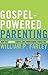 Gospel-Powered Parenting by William P. Farley