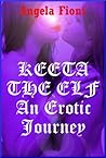 Keeta the Elf: An Erotic Journey (An Epic Fantasy Erotica Story) (Keeta The Elf - An Erotic Journey)