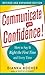 Communicate With Confidence: How to Say It Right the First Time and Every Time