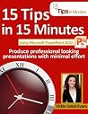 15 Tips in 15 Minutes using Microsoft PowerPoint 2010 (Tips in Minutes using Windows 7 & Office 2010 Book 5) 15 Tips in 15 Minutes using Microsoft PowerPoint 2010 (Tips in Minutes using Windows 7 & Office 2010 Book 5)