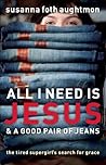 Book cover for All I Need Is Jesus and a Good Pair of Jeans: The Tired Supergirl's Search for Grace