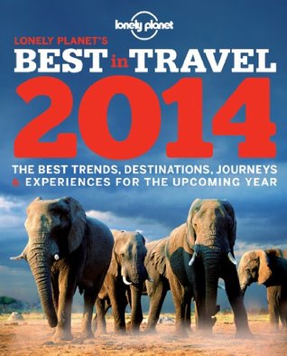 Lonely Planet's Best in Travel 2014: The Best Trends, Destinations, Journeys & Experiences for the Upcoming Year (Lonely Planet's the Best in Travel)