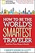 How to Be the World's Smartest Traveler (and Save Time, Money, and Hassle)