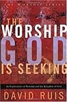 The Worship God is Seeking: An Exploration of Worship and the Kingdom of God