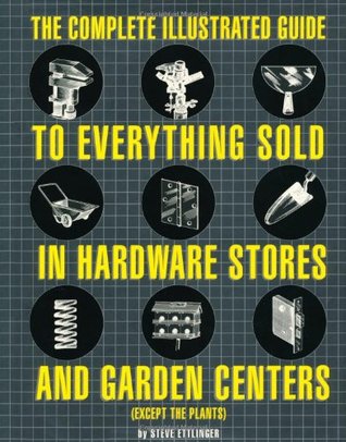 The Complete Illustrated Guide to Everything Sold in Hardware Stores and Garden Centers: (Except the Plants)