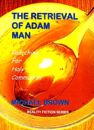 THE RETRIEVAL OF ADAM MAN - Searching For Holy Communion (Reality Fiction Series)