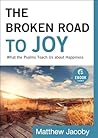 The Broken Road to Joy: What the Psalms Teach Us about Happiness The Broken Road to Joy: What the Psalms Teach Us about Happiness