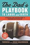 The Dad's Playbook to Labor and Birth by Theresa Halvorsen The Dad's Playbook to Labor and Birth by Theresa Halvorsen
