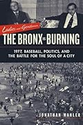 Ladies and Gentlemen, the Bronx is Burning: 1977, Baseball, Politics, and the Battle for the Soul of a City