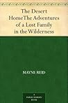 The Desert HomeThe Adventures of a Lost Family in the Wilderness by Thomas Mayne Reid
