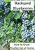 Backyard Blueberries: How to Grow Blueberries at Home...Easily