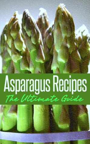 Asparagus Recipes: The Ultimate Guide - Over 30 Healthy & Delicious Recipes (Kindle Edition)