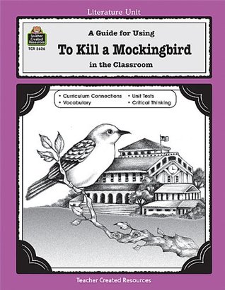 A Guide for Using To Kill a Mockingbird in the Classroom (Literature Unit (Teacher Created Materials))