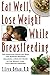 Eat Well, Lose Weight While Breastfeeding by Eileen Behan