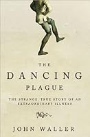 Dancing Plague: The Strange, True Story of an Extraordinary Illness