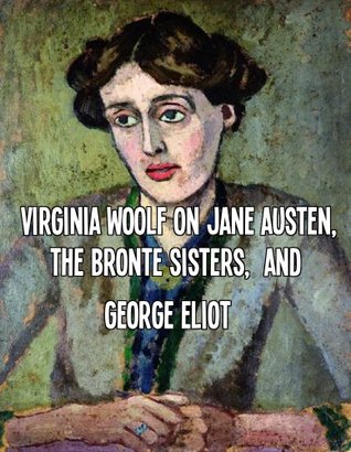 Virginia Woolf on Jane Austen, The Bronte Sisters, and George Eliot (Kindle Edition)