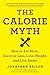 The Calorie Myth: How to Eat More, Exercise Less, Lose Weight, and Live Better