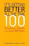 It's Getting Better All the Time: 100 Greatest Trends of the Last 100 years It's Getting Better All the Time: 100 Greatest Trends of the Last 100 years