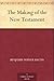 The Making of the New Testament by Benjamin Wisner Bacon
