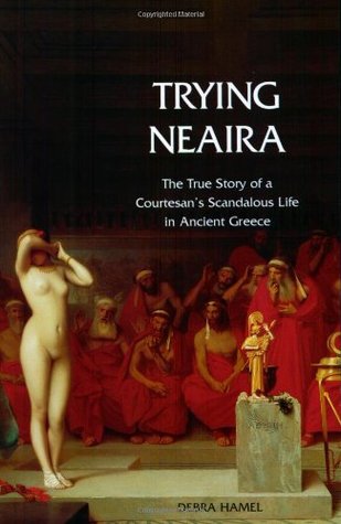 Trying Neaira: The True Story Of A Courtesan's Scandalous Life In Ancient Greece (Paperback)