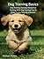 Dog Training Basics: Dog Training and Dog Obedience Training With Dog Training Tips To Make Puppy Training a Breeze!