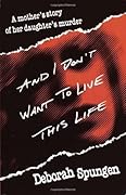 And I Don't Want to Live This Life: A Mother's Story of Her Daughter's Murder