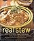 Real Stew: 300 Recipes for Authentic Home-Cooked Cassoulet, Gumbo, Chili, Curry, Minestrone, Bouillabaisse, Stroganoff, Goulash, Chowder, and Much More