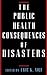 The Public Health Consequences of Disasters
