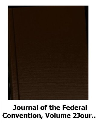 Journal of the Federal Convention, Volume 2Journal of the Federal Conventi (Kindle Edition)