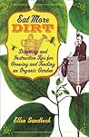 Eat More Dirt: Diverting and Instructive Tips for Growing and Tending an Organic Garden Eat More Dirt: Diverting and Instructive Tips for Growing and Tending an Organic Garden