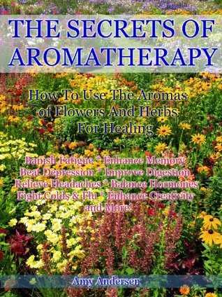 The Secrets of Aromatherapy: How to Use the Aromas of Flowers and Herbs for Healing (Kindle Edition)