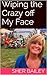 Wiping the Crazy off My Face: the pretty muchtrue tales of my obsessive-compulsive, over-marrying LIFE