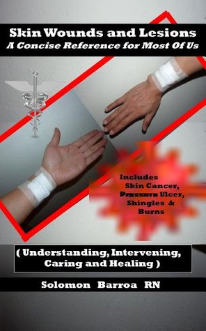 Skin Wounds and Lesions A Concise Reference For Most Of Us ( Understanding, Intervening, Caring and Healing )