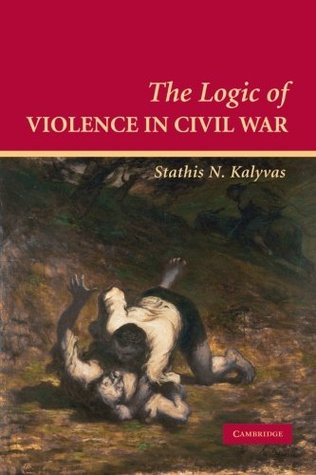 The Logic of Violence in Civil War (Cambridge Studies in Comparative Politics)
