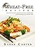 Wheat Free Recipes: Delicious Recipes Designed To Help You Lose Weight And Restore Health Fast!