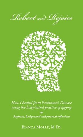 Reboot & Rejoice: How I Healed from Parkinson's Disease Using the Body/Mind Practice of Qigong: Regimen, Background, and Personal Reflections (Kindle Edition)