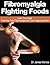 Fibromyalgia Fighting Foods: Learn The Foods That Help Fight Fibromyalgia and Cure Fatigue and Pain