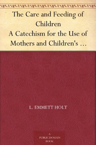 The Care and Feeding of Children A Catechism for the Use of Mothers and Children's Nurses (Kindle Edition)