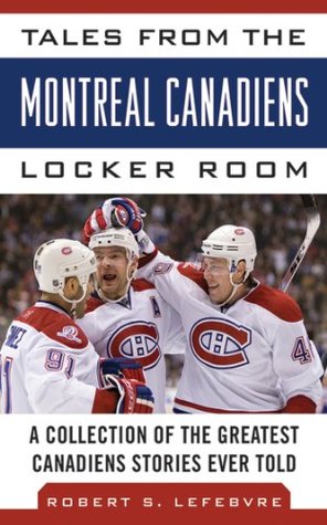 Tales from the Montreal Canadiens Locker Room: A Collection of the Greatest Canadiens Stories Ever Told (Tales from the Team)