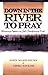 Down in the River to Pray by John Mark Hicks Down in the River to Pray by John Mark Hicks