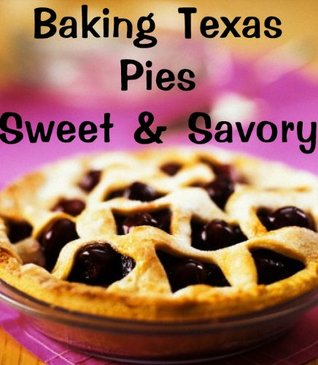 Baking Texas Pies-Sweet & Savory (Delicious Recipes Book 10)