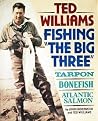 Ted Williams, Fishing the Big Three : Tarpon, Bonefish, Atlantic Salmon Ted Williams, Fishing the Big Three : Tarpon, Bonefish, Atlantic Salmon